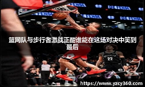 篮网队与步行者激战正酣谁能在这场对决中笑到最后