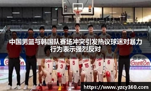 中国男篮与韩国队赛场冲突引发热议球迷对暴力行为表示强烈反对