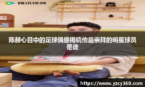 陈赫心目中的足球偶像揭晓他最崇拜的明星球员是谁